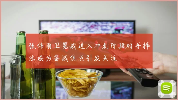 张伟丽卫冕战进入冲刺阶段对手摔法成为备战焦点引发关注