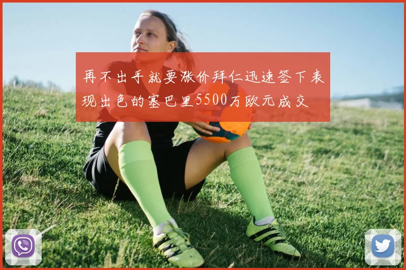 再不出手就要涨价拜仁迅速签下表现出色的塞巴里5500万欧元成交