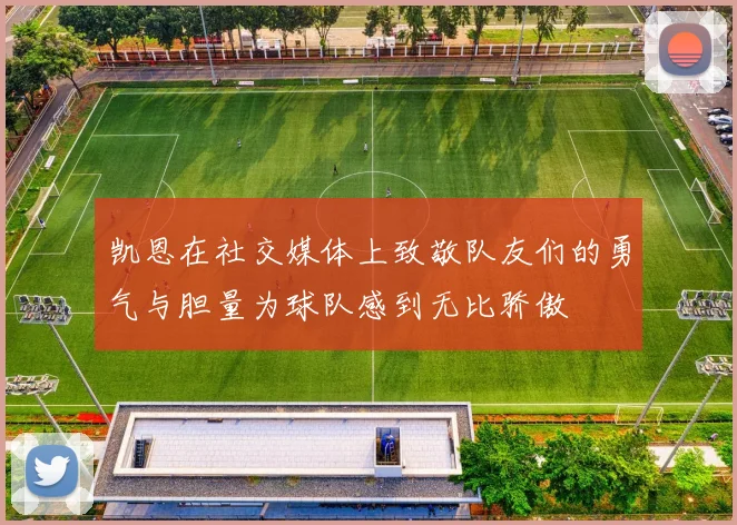 凯恩在社交媒体上致敬队友们的勇气与胆量为球队感到无比骄傲