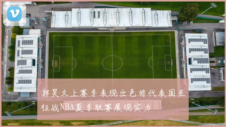 郭昊文上赛季表现出色将代表国王征战NBA夏季联赛展现实力