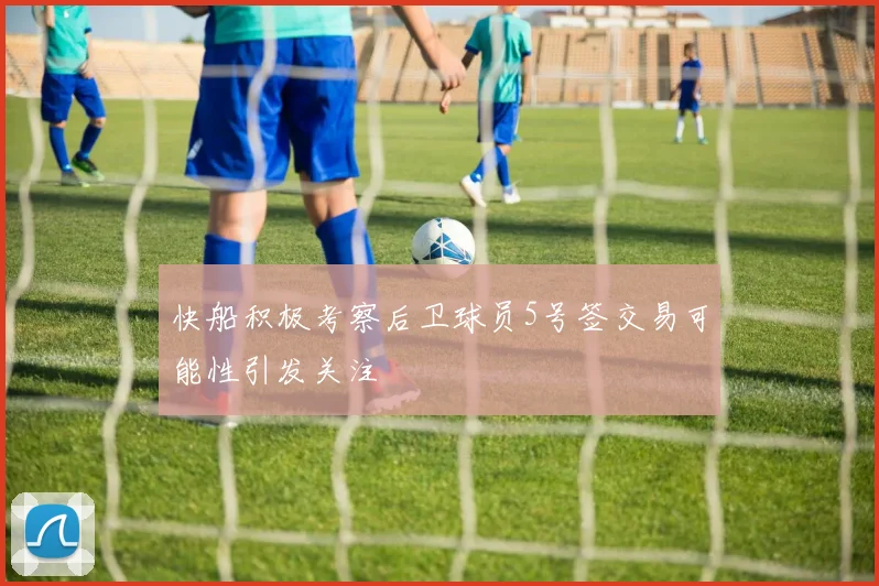 快船积极考察后卫球员5号签交易可能性引发关注