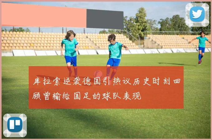 库拉索逆袭德国引热议历史时刻回顾曾输给国足的球队表现